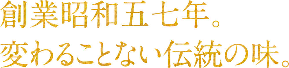 創業昭和五七年。変わることない伝統の味。